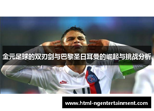 金元足球的双刃剑与巴黎圣日耳曼的崛起与挑战分析
