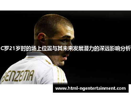 C罗21岁时的场上位置与其未来发展潜力的深远影响分析