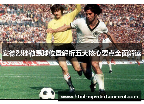 安德烈穆勒踢球位置解析五大核心要点全面解读
