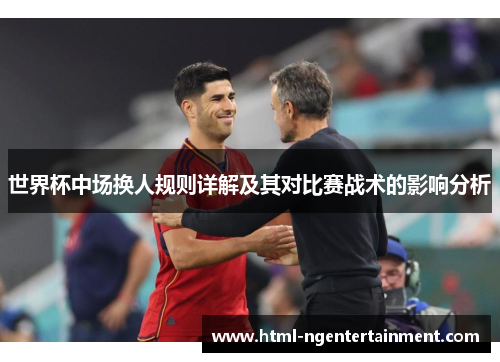 世界杯中场换人规则详解及其对比赛战术的影响分析