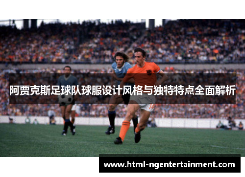 阿贾克斯足球队球服设计风格与独特特点全面解析