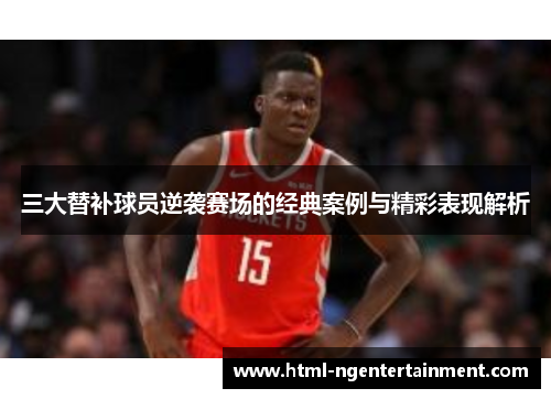 三大替补球员逆袭赛场的经典案例与精彩表现解析
