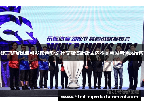 魏震禁赛风波引发球迷热议 社交媒体纷纷表达不同意见与情感反应
