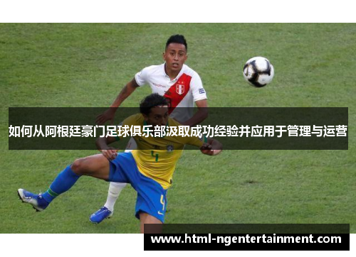 如何从阿根廷豪门足球俱乐部汲取成功经验并应用于管理与运营