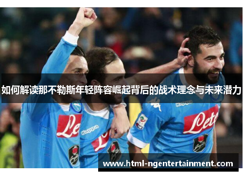 如何解读那不勒斯年轻阵容崛起背后的战术理念与未来潜力