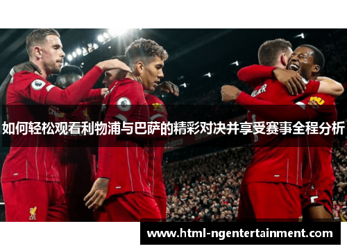 如何轻松观看利物浦与巴萨的精彩对决并享受赛事全程分析