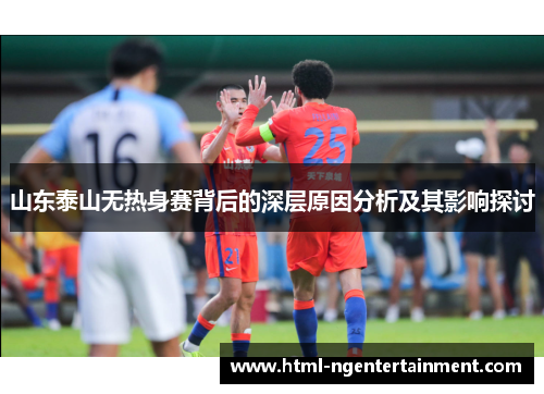 山东泰山无热身赛背后的深层原因分析及其影响探讨