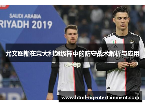 尤文图斯在意大利超级杯中的防守战术解析与应用