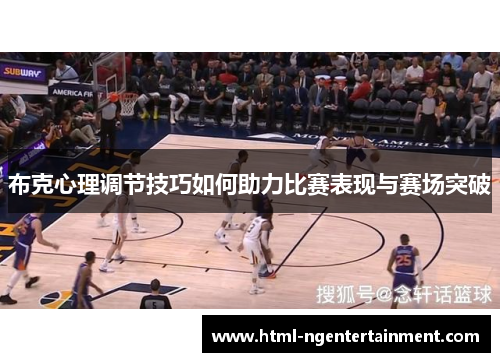 布克心理调节技巧如何助力比赛表现与赛场突破