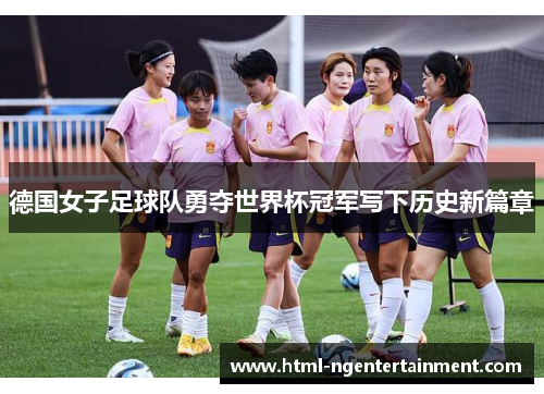 德国女子足球队勇夺世界杯冠军写下历史新篇章