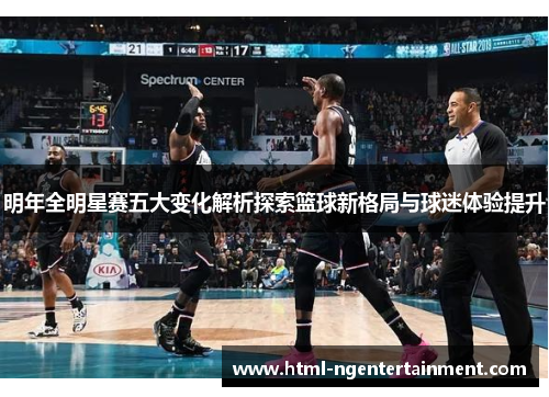 明年全明星赛五大变化解析探索篮球新格局与球迷体验提升 明年全明星赛五大变化解析探索篮球新格局与球迷体验提升
