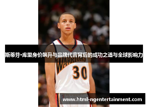 斯蒂芬·库里身价飙升与品牌代言背后的成功之道与全球影响力