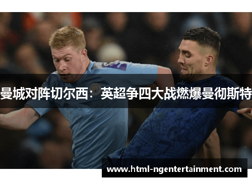 曼城对阵切尔西:英超争四大战燃爆曼彻斯特 曼城对阵切尔西:英超争四大战燃爆曼彻斯特