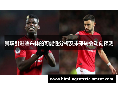 曼联引进迪布林的可能性分析及未来转会动向预测 曼联引进迪布林的可能性分析及未来转会动向预测