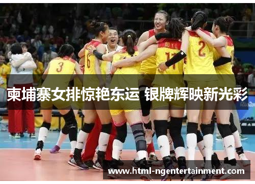 柬埔寨女排惊艳东运 银牌辉映新光彩 柬埔寨女排惊艳东运 银牌辉映新光彩
