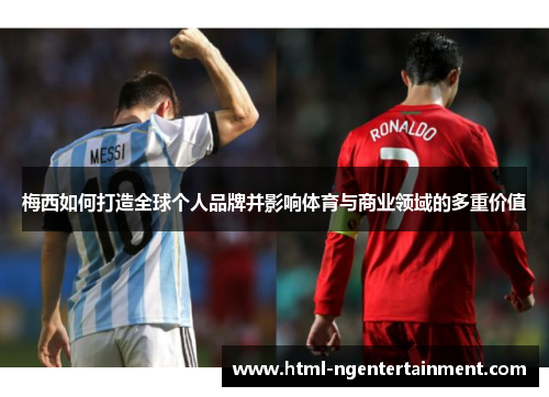 梅西如何打造全球个人品牌并影响体育与商业领域的多重价值