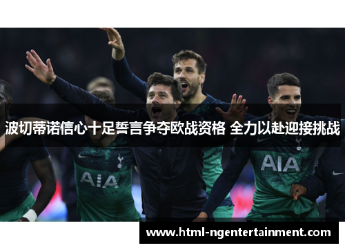 波切蒂诺信心十足誓言争夺欧战资格 全力以赴迎接挑战 波切蒂诺信心十足誓言争夺欧战资格 全力以赴迎接挑战