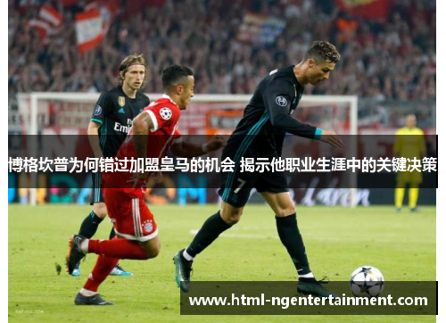 博格坎普为何错过加盟皇马的机会 揭示他职业生涯中的关键决策 博格坎普为何错过加盟皇马的机会 揭示他职业生涯中的关键决策