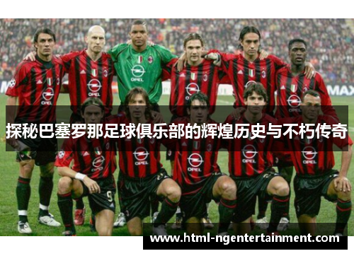 探秘巴塞罗那足球俱乐部的辉煌历史与不朽传奇 探秘巴塞罗那足球俱乐部的辉煌历史与不朽传奇