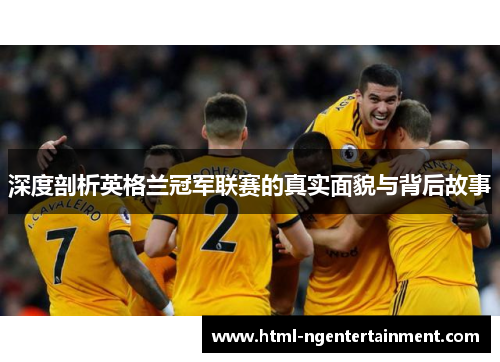 深度剖析英格兰冠军联赛的真实面貌与背后故事