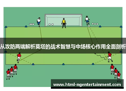 从攻防两端解析莫塔的战术智慧与中场核心作用全面剖析 从攻防两端解析莫塔的战术智慧与中场核心作用全面剖析