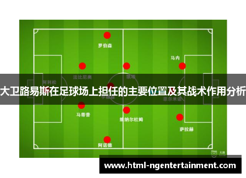大卫路易斯在足球场上担任的主要位置及其战术作用分析 大卫路易斯在足球场上担任的主要位置及其战术作用分析