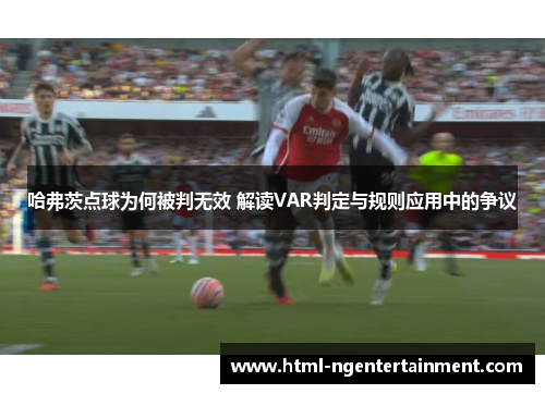 哈弗茨点球为何被判无效 解读VAR判定与规则应用中的争议 哈弗茨点球为何被判无效 解读VAR判定与规则应用中的争议
