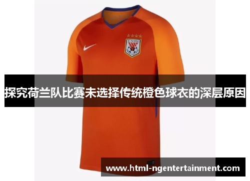 探究荷兰队比赛未选择传统橙色球衣的深层原因 探究荷兰队比赛未选择传统橙色球衣的深层原因