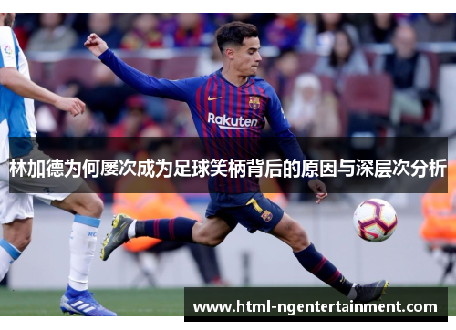 林加德为何屡次成为足球笑柄背后的原因与深层次分析 林加德为何屡次成为足球笑柄背后的原因与深层次分析