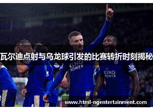 瓦尔迪点射与乌龙球引发的比赛转折时刻揭秘 瓦尔迪点射与乌龙球引发的比赛转折时刻揭秘