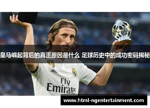 皇马崛起背后的真正原因是什么 足球历史中的成功密码揭秘