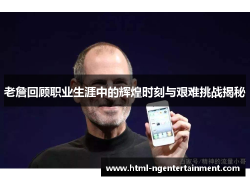 老詹回顾职业生涯中的辉煌时刻与艰难挑战揭秘 老詹回顾职业生涯中的辉煌时刻与艰难挑战揭秘