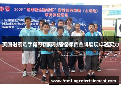 美国射箭选手勇夺国际射箭锦标赛金牌展现卓越实力 美国射箭选手勇夺国际射箭锦标赛金牌展现卓越实力