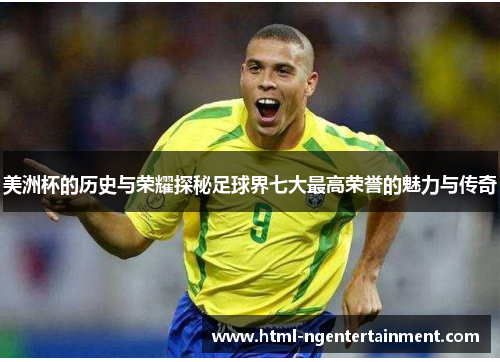 美洲杯的历史与荣耀探秘足球界七大最高荣誉的魅力与传奇 美洲杯的历史与荣耀探秘足球界七大最高荣誉的魅力与传奇