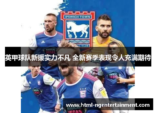 英甲球队新援实力不凡 全新赛季表现令人充满期待 英甲球队新援实力不凡 全新赛季表现令人充满期待