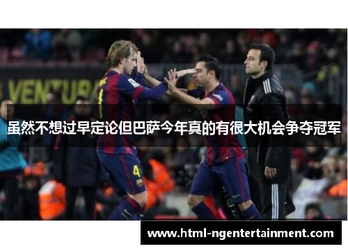 虽然不想过早定论但巴萨今年真的有很大机会争夺冠军