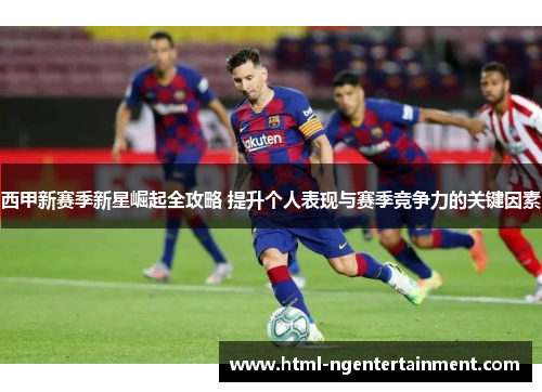 西甲新赛季新星崛起全攻略 提升个人表现与赛季竞争力的关键因素