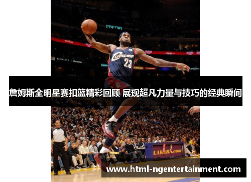 詹姆斯全明星赛扣篮精彩回顾 展现超凡力量与技巧的经典瞬间 詹姆斯全明星赛扣篮精彩回顾 展现超凡力量与技巧的经典瞬间