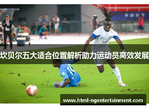 坎贝尔五大适合位置解析助力运动员高效发展 坎贝尔五大适合位置解析助力运动员高效发展