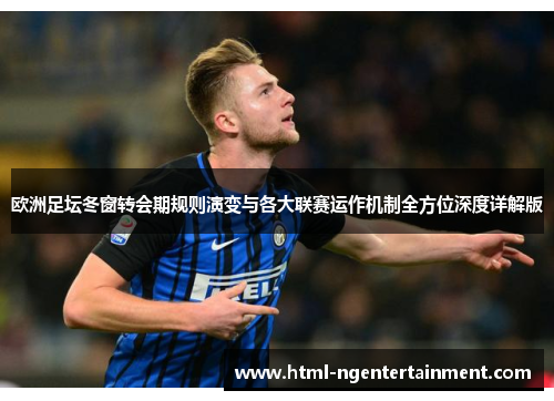欧洲足坛冬窗转会期规则演变与各大联赛运作机制全方位深度详解版 欧洲足坛冬窗转会期规则演变与各大联赛运作机制全方位深度详解版