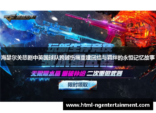 海瑟尔关悲剧中英国球队跨越伤痛重建团结与羁绊的永恒记忆故事 海瑟尔关悲剧中英国球队跨越伤痛重建团结与羁绊的永恒记忆故事