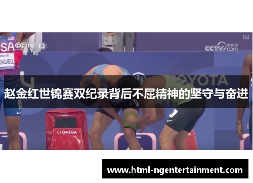 赵金红世锦赛双纪录背后不屈精神的坚守与奋进 赵金红世锦赛双纪录背后不屈精神的坚守与奋进