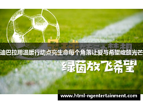 迪巴拉用温暖行动点亮生命每个角落让爱与希望绽放光芒