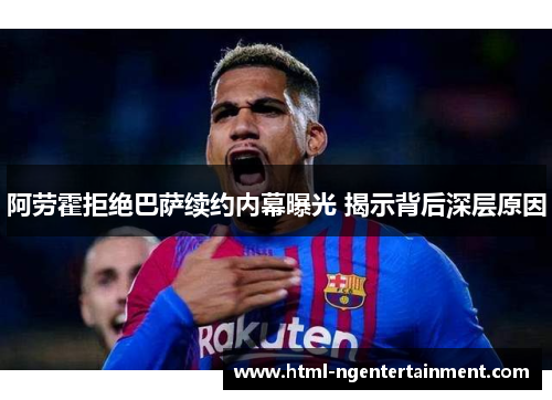 阿劳霍拒绝巴萨续约内幕曝光 揭示背后深层原因