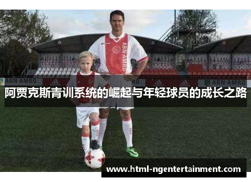 阿贾克斯青训系统的崛起与年轻球员的成长之路 阿贾克斯青训系统的崛起与年轻球员的成长之路