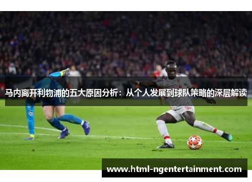 马内离开利物浦的五大原因分析：从个人发展到球队策略的深层解读