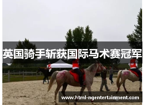 英国骑手斩获国际马术赛冠军 英国骑手斩获国际马术赛冠军