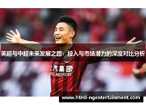 英超与中超未来发展之路：投入与市场潜力的深度对比分析