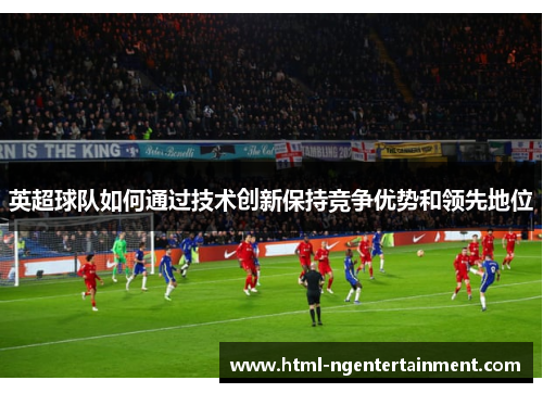 英超球队如何通过技术创新保持竞争优势和领先地位