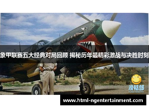 象甲联赛五大经典对局回顾 揭秘历年最精彩激战与决胜时刻